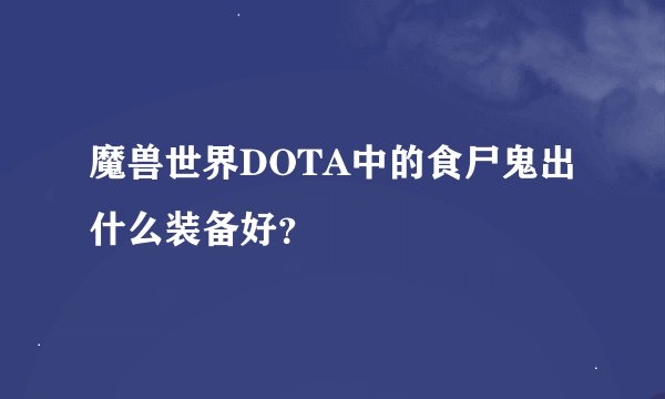 魔兽世界DOTA中的食尸鬼出什么装备好？