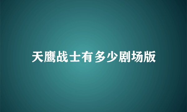天鹰战士有多少剧场版