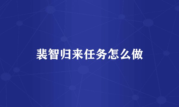 裴智归来任务怎么做