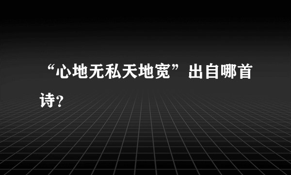 “心地无私天地宽”出自哪首诗？