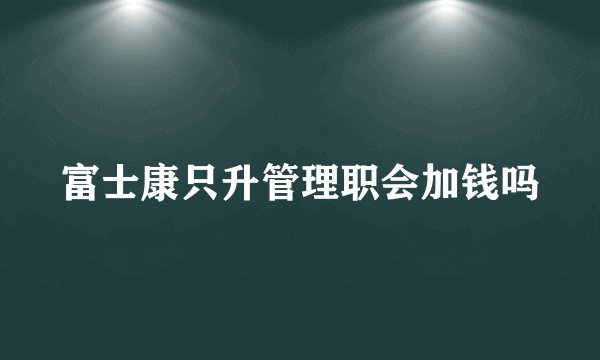 富士康只升管理职会加钱吗