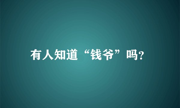 有人知道“钱爷”吗？