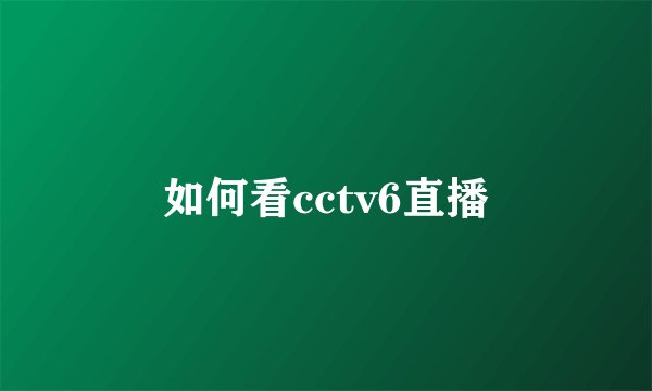 如何看cctv6直播