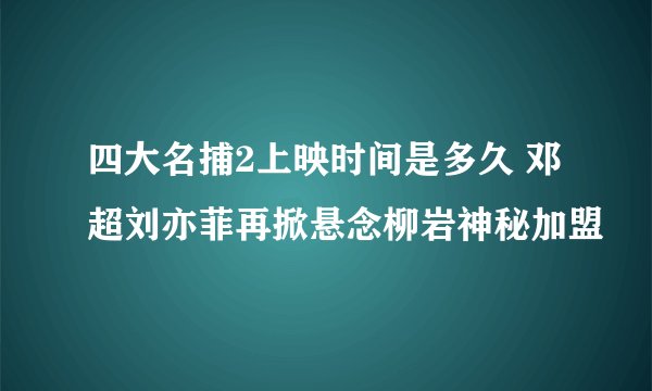 四大名捕2上映时间是多久 邓超刘亦菲再掀悬念柳岩神秘加盟