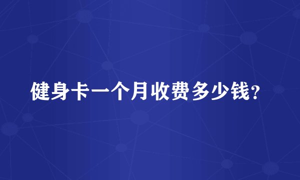 健身卡一个月收费多少钱？