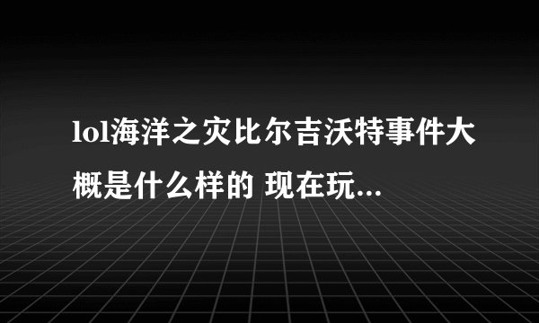 lol海洋之灾比尔吉沃特事件大概是什么样的 现在玩海洋之灾他总是说人们大海背叛了他