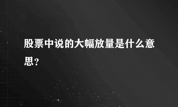 股票中说的大幅放量是什么意思？