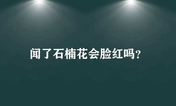 闻了石楠花会脸红吗？