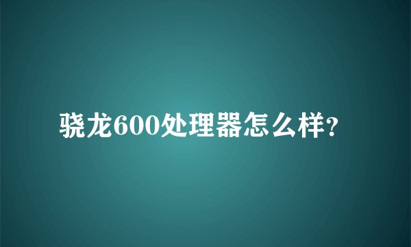 骁龙600处理器怎么样？