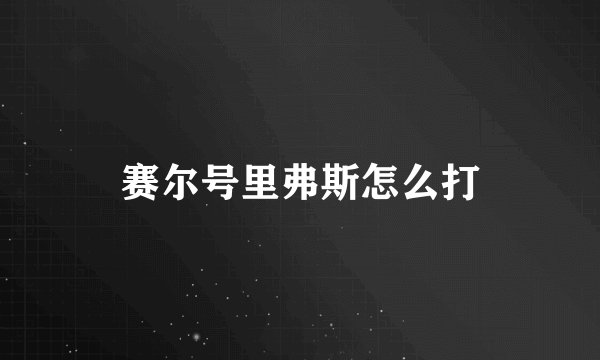 赛尔号里弗斯怎么打