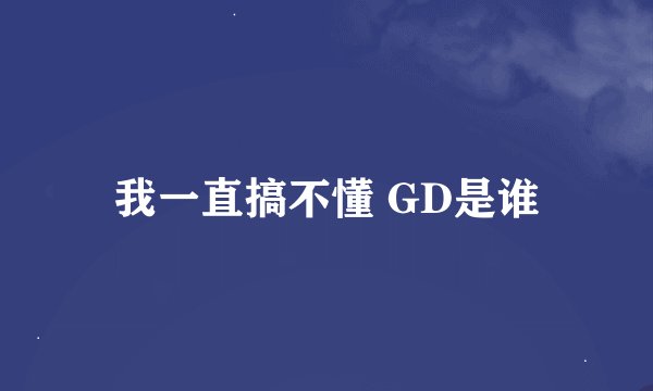 我一直搞不懂 GD是谁