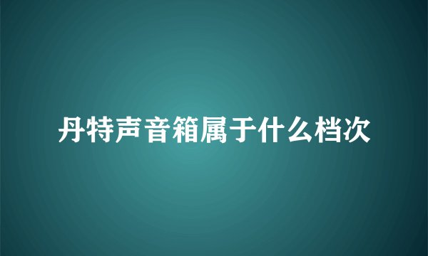 丹特声音箱属于什么档次