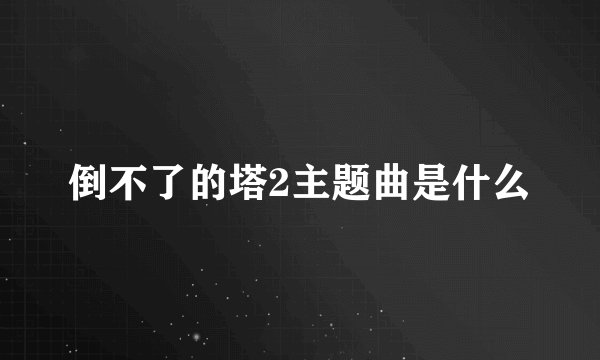 倒不了的塔2主题曲是什么
