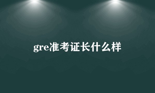 gre准考证长什么样