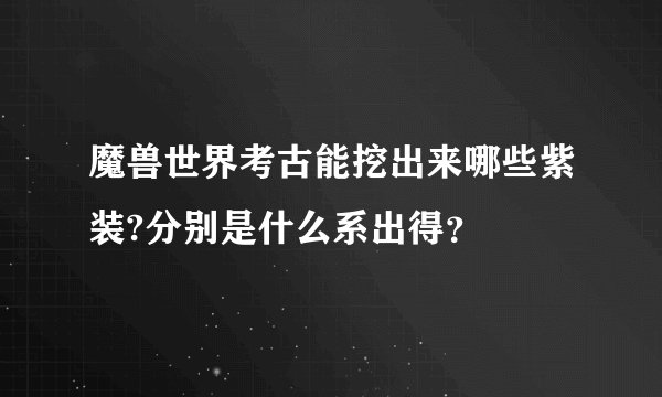 魔兽世界考古能挖出来哪些紫装?分别是什么系出得？