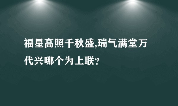 福星高照千秋盛,瑞气满堂万代兴哪个为上联？