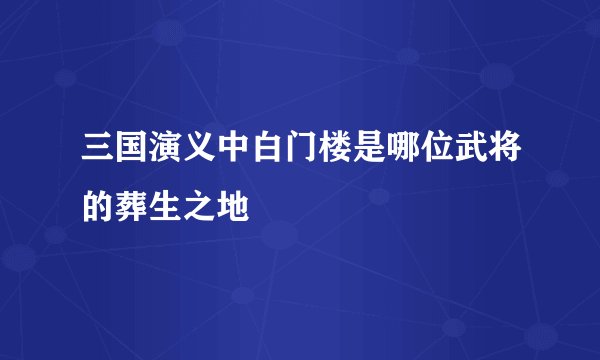 三国演义中白门楼是哪位武将的葬生之地