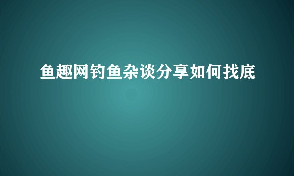 鱼趣网钓鱼杂谈分享如何找底