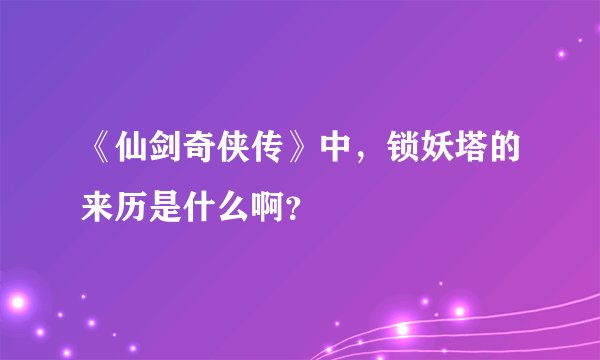 《仙剑奇侠传》中，锁妖塔的来历是什么啊？