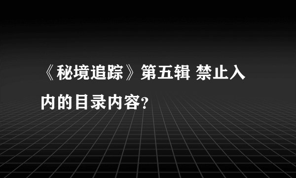 《秘境追踪》第五辑 禁止入内的目录内容？