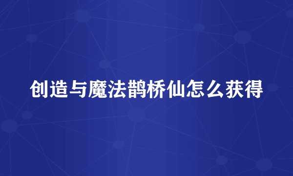 创造与魔法鹊桥仙怎么获得