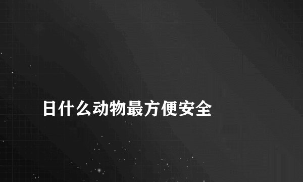 
日什么动物最方便安全

