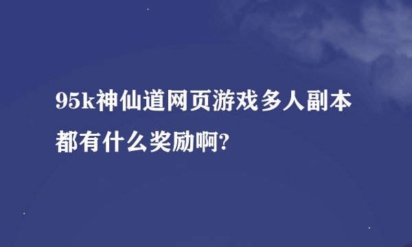 95k神仙道网页游戏多人副本都有什么奖励啊?