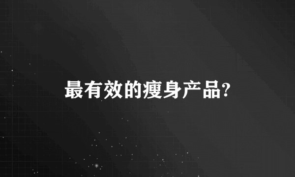 最有效的瘦身产品?