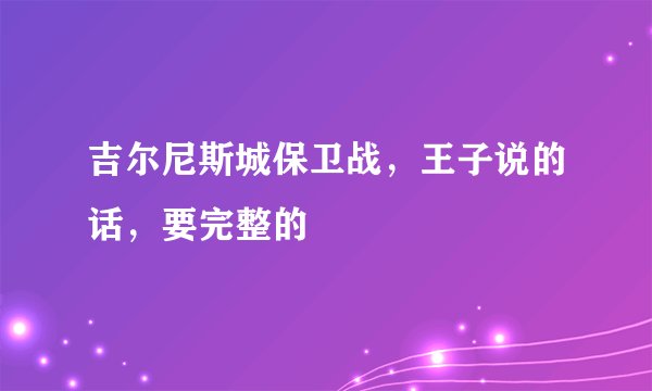 吉尔尼斯城保卫战，王子说的话，要完整的
