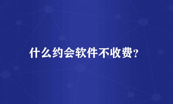 什么约会软件不收费？