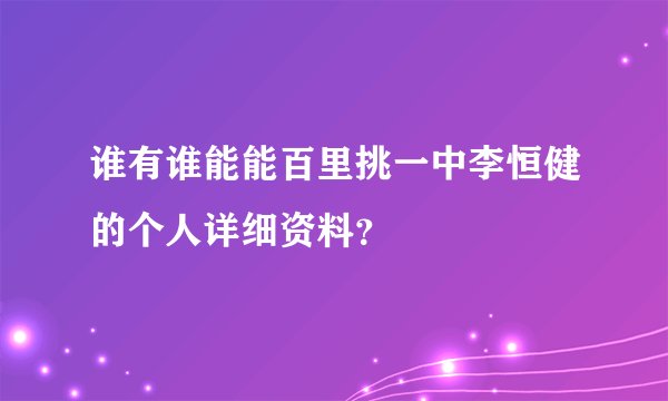 谁有谁能能百里挑一中李恒健的个人详细资料？