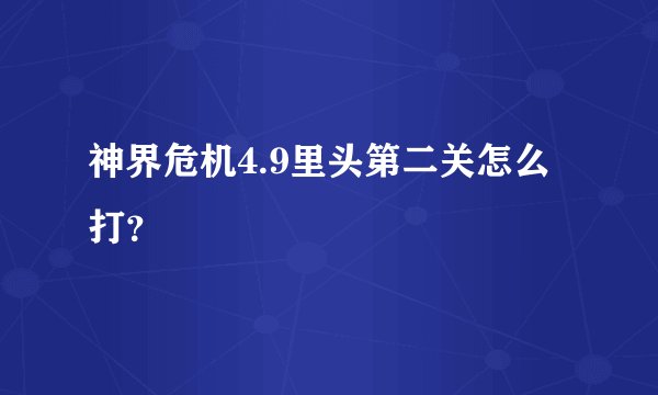 神界危机4.9里头第二关怎么打？