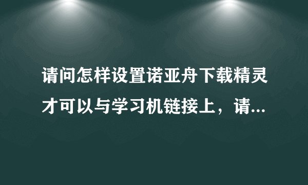 请问怎样设置诺亚舟下载精灵才可以与学习机链接上，请给出具体的操作步骤哦！多谢！