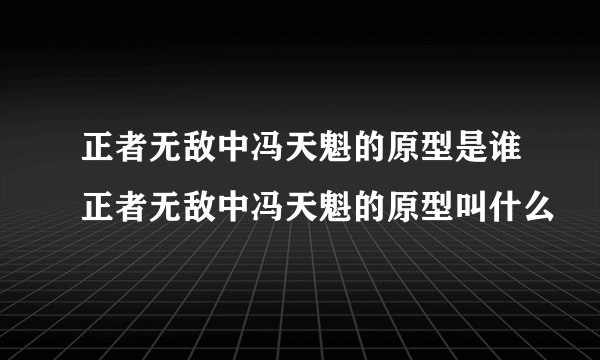 正者无敌中冯天魁的原型是谁正者无敌中冯天魁的原型叫什么