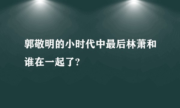 郭敬明的小时代中最后林萧和谁在一起了?