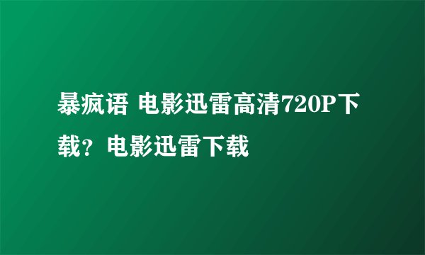暴疯语 电影迅雷高清720P下载？电影迅雷下载