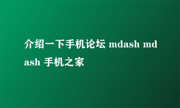 介绍一下手机论坛 mdash mdash 手机之家