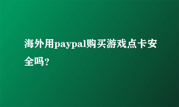 海外用paypal购买游戏点卡安全吗？