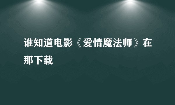 谁知道电影《爱情魔法师》在那下载