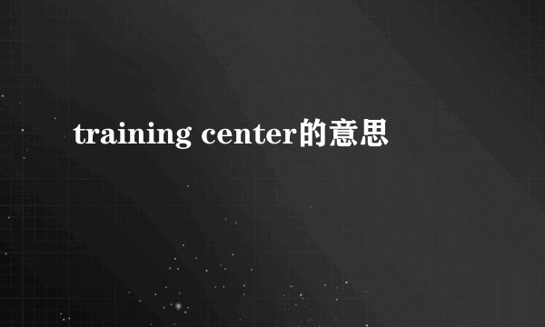 training center的意思