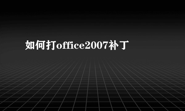 如何打office2007补丁