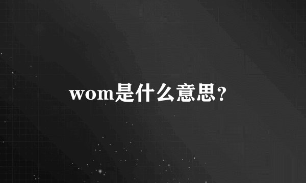 wom是什么意思？