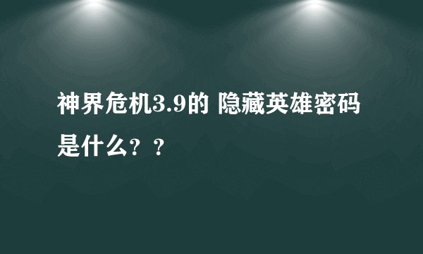 神界危机3.9的 隐藏英雄密码是什么？？