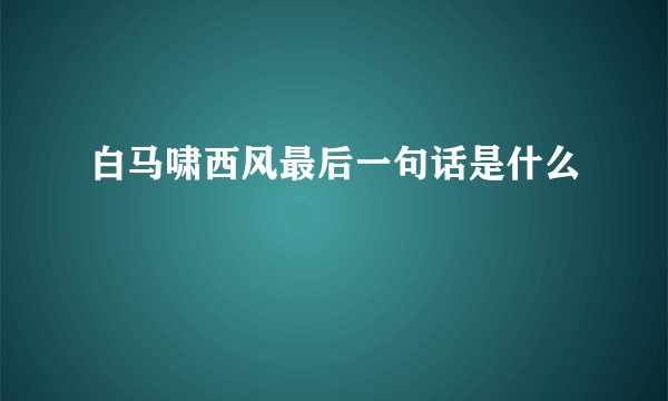白马啸西风最后一句话是什么