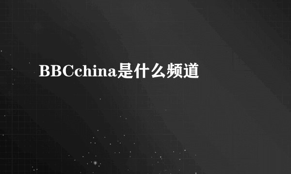 BBCchina是什么频道
