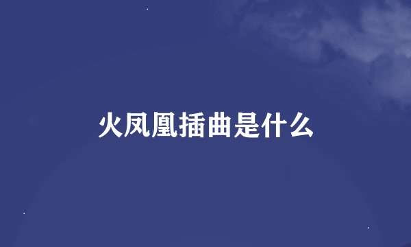 火凤凰插曲是什么