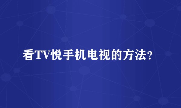 看TV悦手机电视的方法？