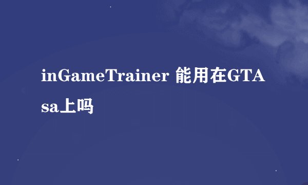 inGameTrainer 能用在GTA sa上吗