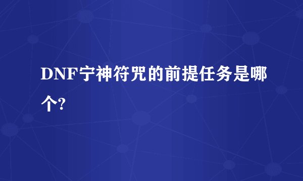 DNF宁神符咒的前提任务是哪个?
