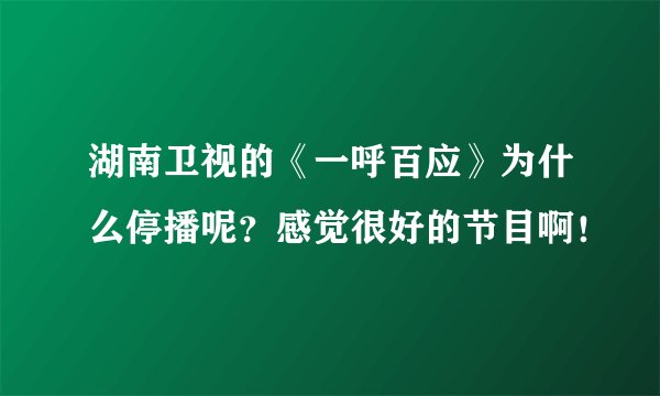 湖南卫视的《一呼百应》为什么停播呢？感觉很好的节目啊！